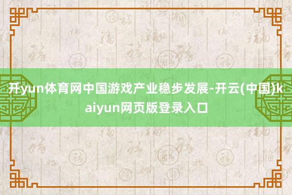 开yun体育网中国游戏产业稳步发展-开云(中国)kaiyun网页版登录入口