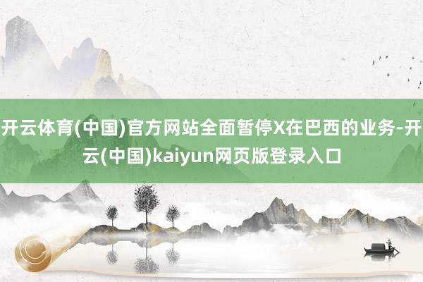 开云体育(中国)官方网站全面暂停X在巴西的业务-开云(中国)kaiyun网页版登录入口