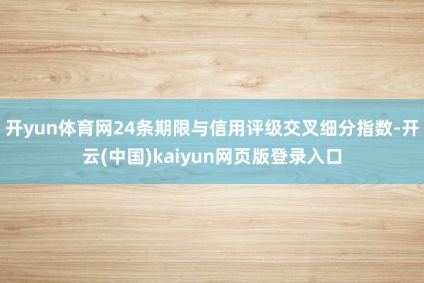 开yun体育网24条期限与信用评级交叉细分指数-开云(中国)kaiyun网页版登录入口