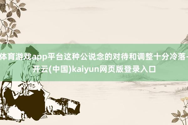 体育游戏app平台这种公说念的对待和调整十分冷落-开云(中国)kaiyun网页版登录入口