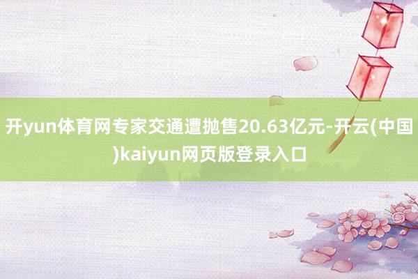 开yun体育网专家交通遭抛售20.63亿元-开云(中国)kaiyun网页版登录入口