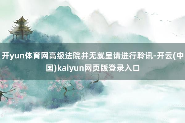 开yun体育网高级法院并无就呈请进行聆讯-开云(中国)kaiyun网页版登录入口