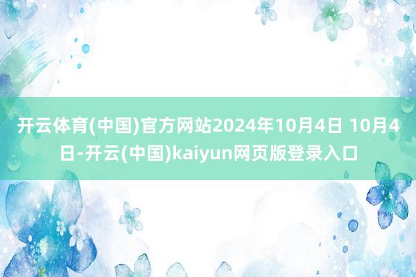 开云体育(中国)官方网站2024年10月4日 10月4日-开云(中国)kaiyun网页版登录入口