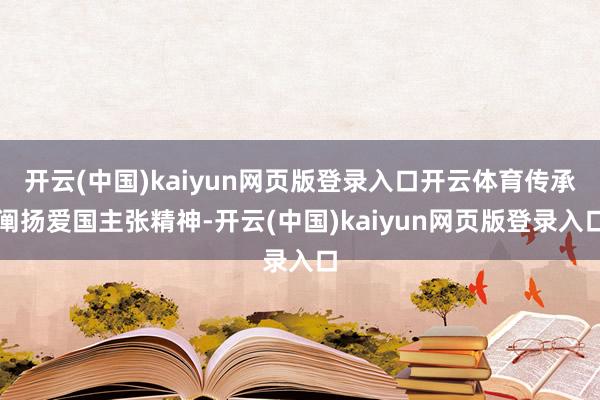 开云(中国)kaiyun网页版登录入口开云体育传承阐扬爱国主张精神-开云(中国)kaiyun网页版登录入口