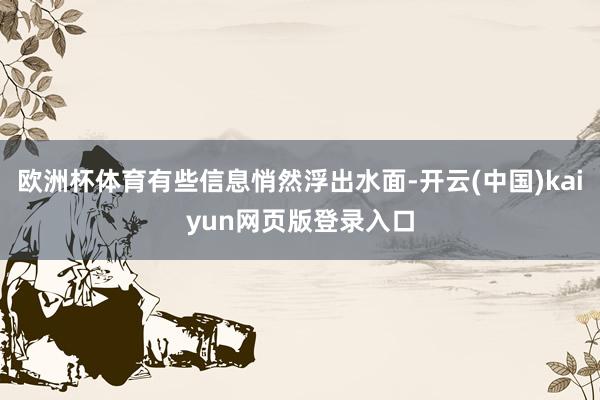 欧洲杯体育有些信息悄然浮出水面-开云(中国)kaiyun网页版登录入口