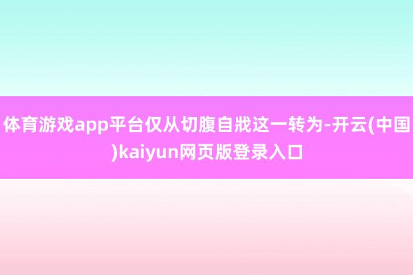 体育游戏app平台仅从切腹自戕这一转为-开云(中国)kaiyun网页版登录入口