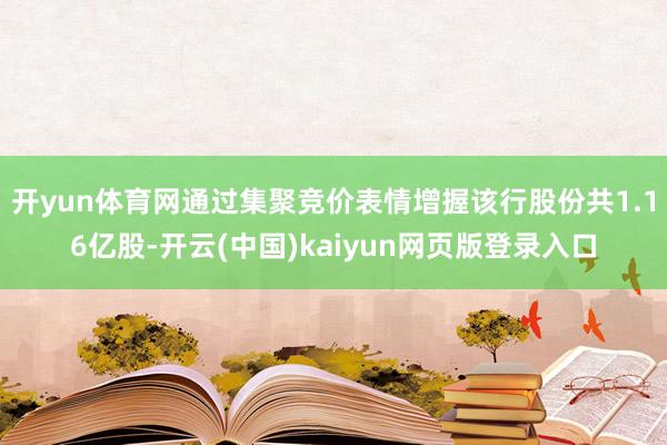 开yun体育网通过集聚竞价表情增握该行股份共1.16亿股-开云(中国)kaiyun网页版登录入口