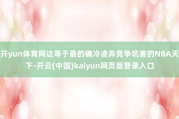 开yun体育网这等于最的确冷凌弃竞争坑害的NBA天下-开云(中国)kaiyun网页版登录入口