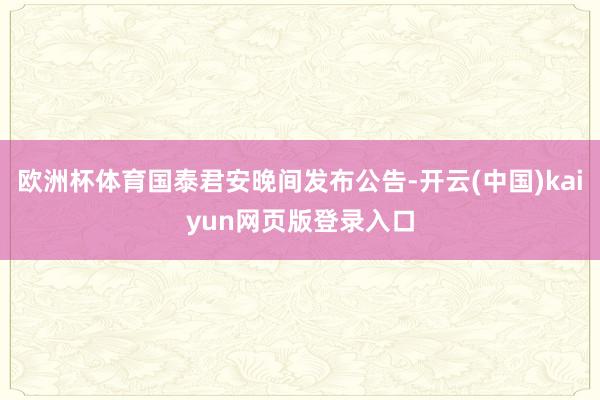 欧洲杯体育国泰君安晚间发布公告-开云(中国)kaiyun网页版登录入口