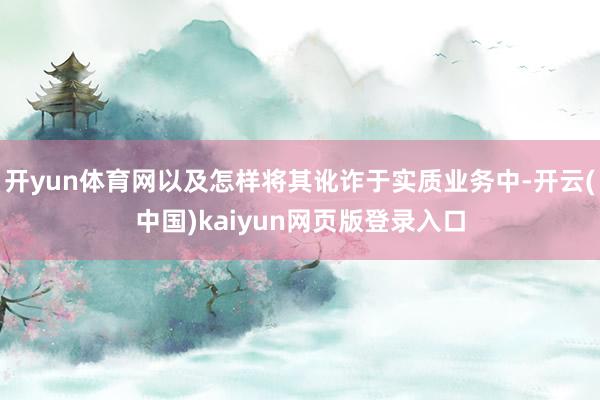 开yun体育网以及怎样将其讹诈于实质业务中-开云(中国)kaiyun网页版登录入口