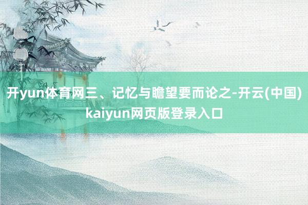 开yun体育网三、记忆与瞻望要而论之-开云(中国)kaiyun网页版登录入口