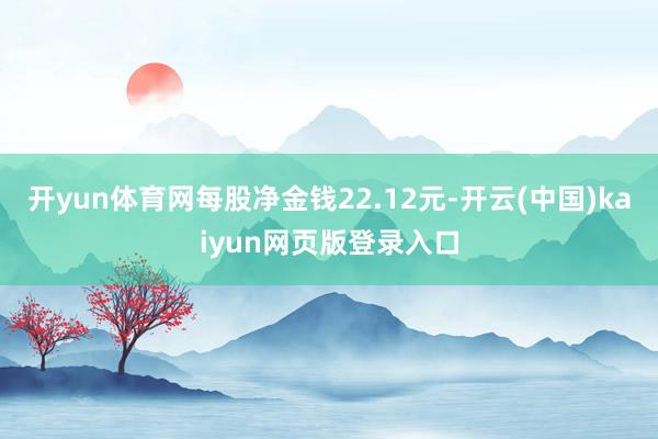 开yun体育网每股净金钱22.12元-开云(中国)kaiyun网页版登录入口
