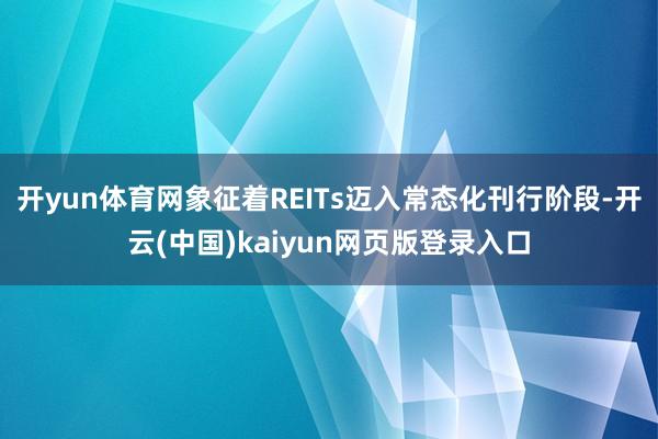 开yun体育网象征着REITs迈入常态化刊行阶段-开云(中国)kaiyun网页版登录入口