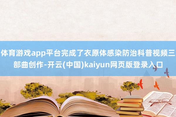 体育游戏app平台完成了衣原体感染防治科普视频三部曲创作-开云(中国)kaiyun网页版登录入口