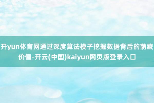 开yun体育网通过深度算法模子挖掘数据背后的荫藏价值-开云(中国)kaiyun网页版登录入口