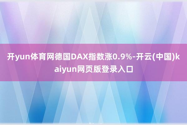 开yun体育网德国DAX指数涨0.9%-开云(中国)kaiyun网页版登录入口