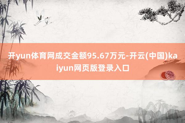 开yun体育网成交金额95.67万元-开云(中国)kaiyun网页版登录入口
