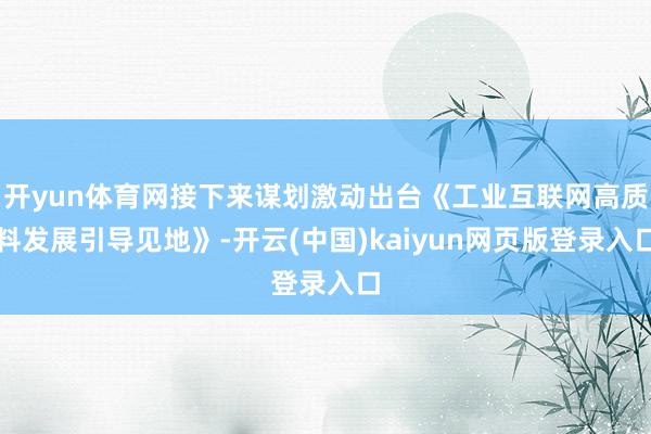 开yun体育网接下来谋划激动出台《工业互联网高质料发展引导见地》-开云(中国)kaiyun网页版登录入口