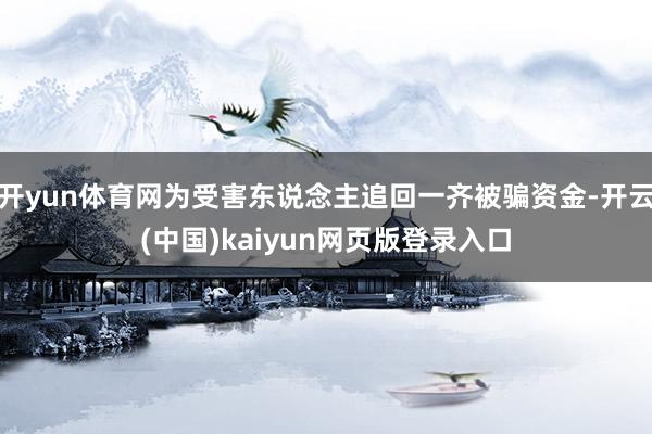 开yun体育网为受害东说念主追回一齐被骗资金-开云(中国)kaiyun网页版登录入口