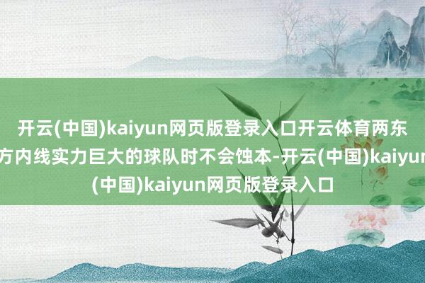 开云(中国)kaiyun网页版登录入口开云体育两东说念主在面对对方内线实力巨大的球队时不会蚀本-开云(中国)kaiyun网页版登录入口