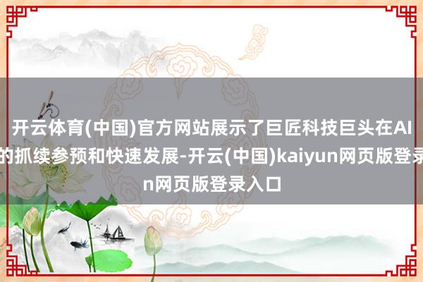 开云体育(中国)官方网站展示了巨匠科技巨头在AI界限的抓续参预和快速发展-开云(中国)kaiyun网页版登录入口