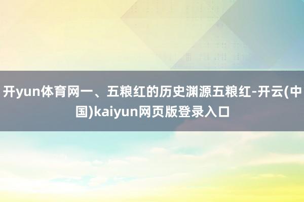 开yun体育网一、五粮红的历史渊源五粮红-开云(中国)kaiyun网页版登录入口