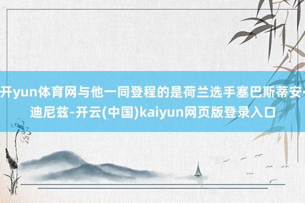 开yun体育网与他一同登程的是荷兰选手塞巴斯蒂安·迪尼兹-开云(中国)kaiyun网页版登录入口