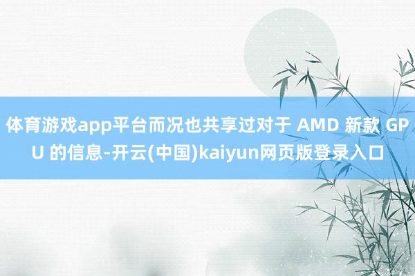 体育游戏app平台而况也共享过对于 AMD 新款 GPU 的信息-开云(中国)kaiyun网页版登录入口