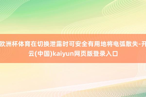 欧洲杯体育在切换泄露时可安全有用地将电弧散失-开云(中国)kaiyun网页版登录入口