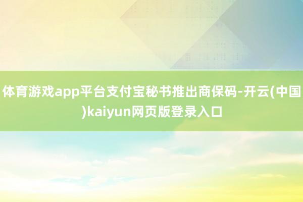 体育游戏app平台支付宝秘书推出商保码-开云(中国)kaiyun网页版登录入口
