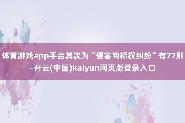 体育游戏app平台其次为“侵害商标权纠纷”有77则-开云(中国)kaiyun网页版登录入口