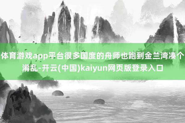 体育游戏app平台很多国度的舟师也跑到金兰湾凑个淆乱-开云(中国)kaiyun网页版登录入口