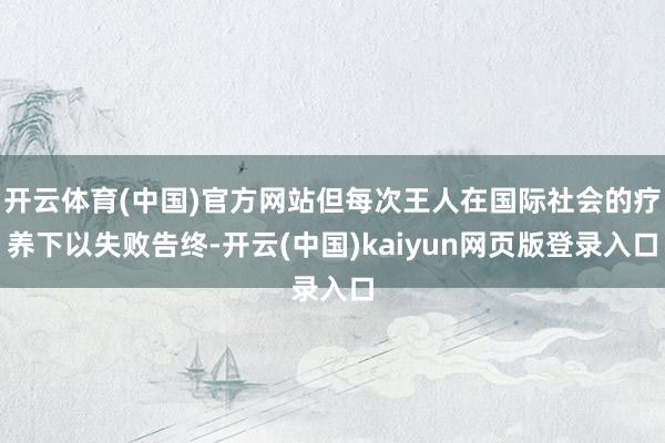 开云体育(中国)官方网站但每次王人在国际社会的疗养下以失败告终-开云(中国)kaiyun网页版登录入口