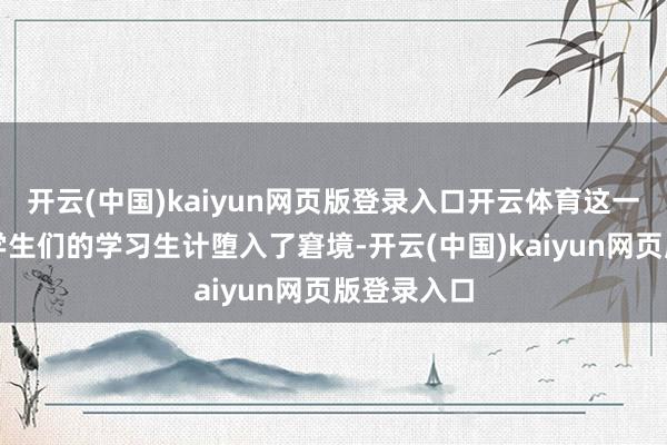 开云(中国)kaiyun网页版登录入口开云体育这一变故使得学生们的学习生计堕入了窘境-开云(中国)kaiyun网页版登录入口