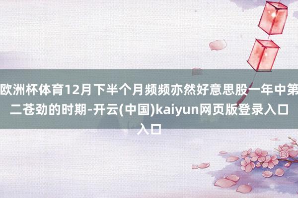 欧洲杯体育12月下半个月频频亦然好意思股一年中第二苍劲的时期-开云(中国)kaiyun网页版登录入口