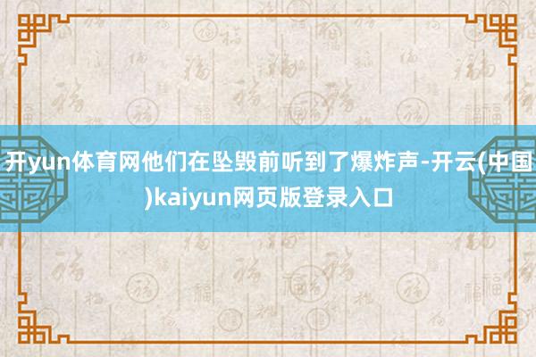 开yun体育网他们在坠毁前听到了爆炸声-开云(中国)kaiyun网页版登录入口