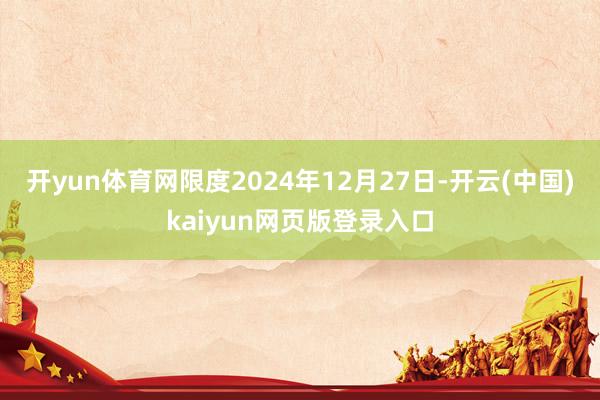 开yun体育网限度2024年12月27日-开云(中国)kaiyun网页版登录入口
