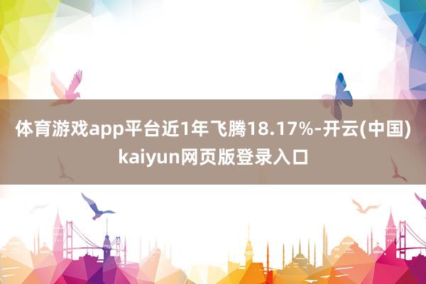 体育游戏app平台近1年飞腾18.17%-开云(中国)kaiyun网页版登录入口