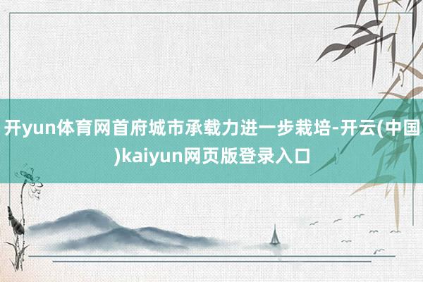 开yun体育网首府城市承载力进一步栽培-开云(中国)kaiyun网页版登录入口