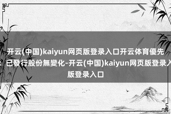 开云(中国)kaiyun网页版登录入口开云体育優先股:已發行股份無變化-开云(中国)kaiyun网页版登录入口