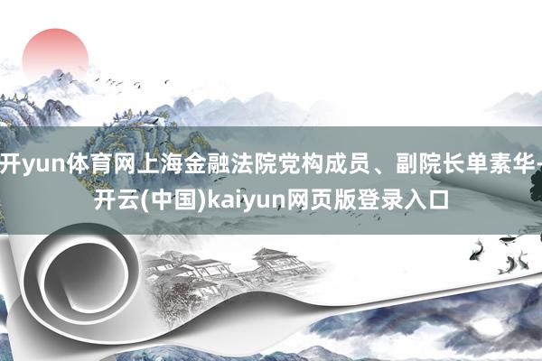 开yun体育网上海金融法院党构成员、副院长单素华-开云(中国)kaiyun网页版登录入口