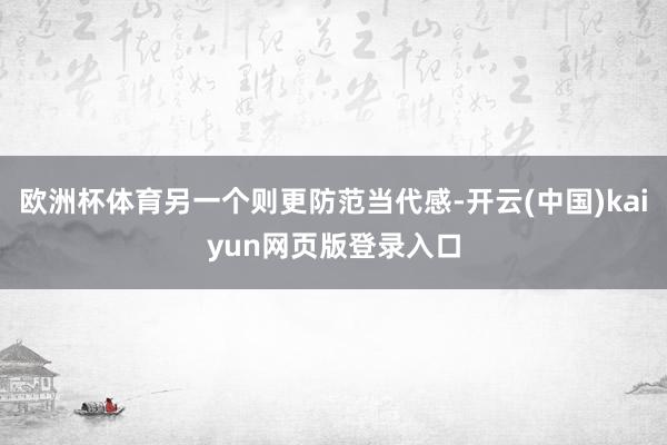 欧洲杯体育另一个则更防范当代感-开云(中国)kaiyun网页版登录入口