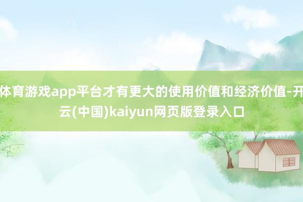 体育游戏app平台才有更大的使用价值和经济价值-开云(中国)kaiyun网页版登录入口