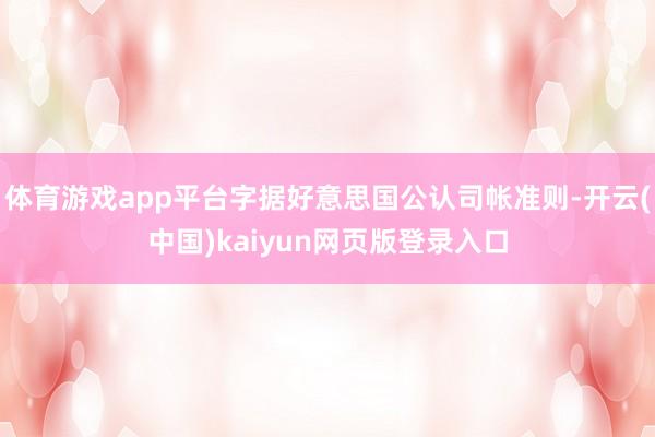体育游戏app平台字据好意思国公认司帐准则-开云(中国)kaiyun网页版登录入口