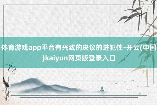 体育游戏app平台有兴致的决议的进犯性-开云(中国)kaiyun网页版登录入口