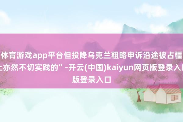 体育游戏app平台但投降乌克兰粗略申诉沿途被占疆土亦然不切实践的”-开云(中国)kaiyun网页版登录入口