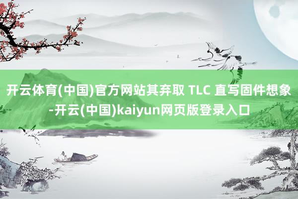 开云体育(中国)官方网站其弃取 TLC 直写固件想象-开云(中国)kaiyun网页版登录入口