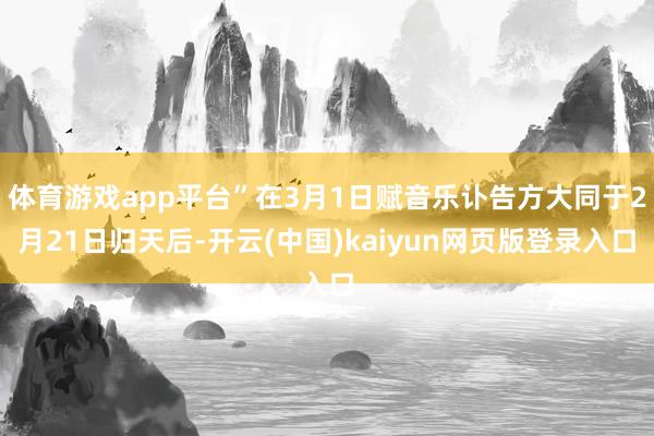 体育游戏app平台”在3月1日赋音乐讣告方大同于2月21日归天后-开云(中国)kaiyun网页版登录入口