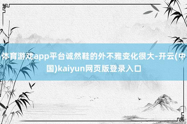 体育游戏app平台诚然鞋的外不雅变化很大-开云(中国)kaiyun网页版登录入口