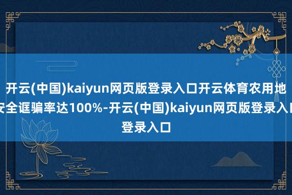 开云(中国)kaiyun网页版登录入口开云体育农用地安全诓骗率达100%-开云(中国)kaiyun网页版登录入口